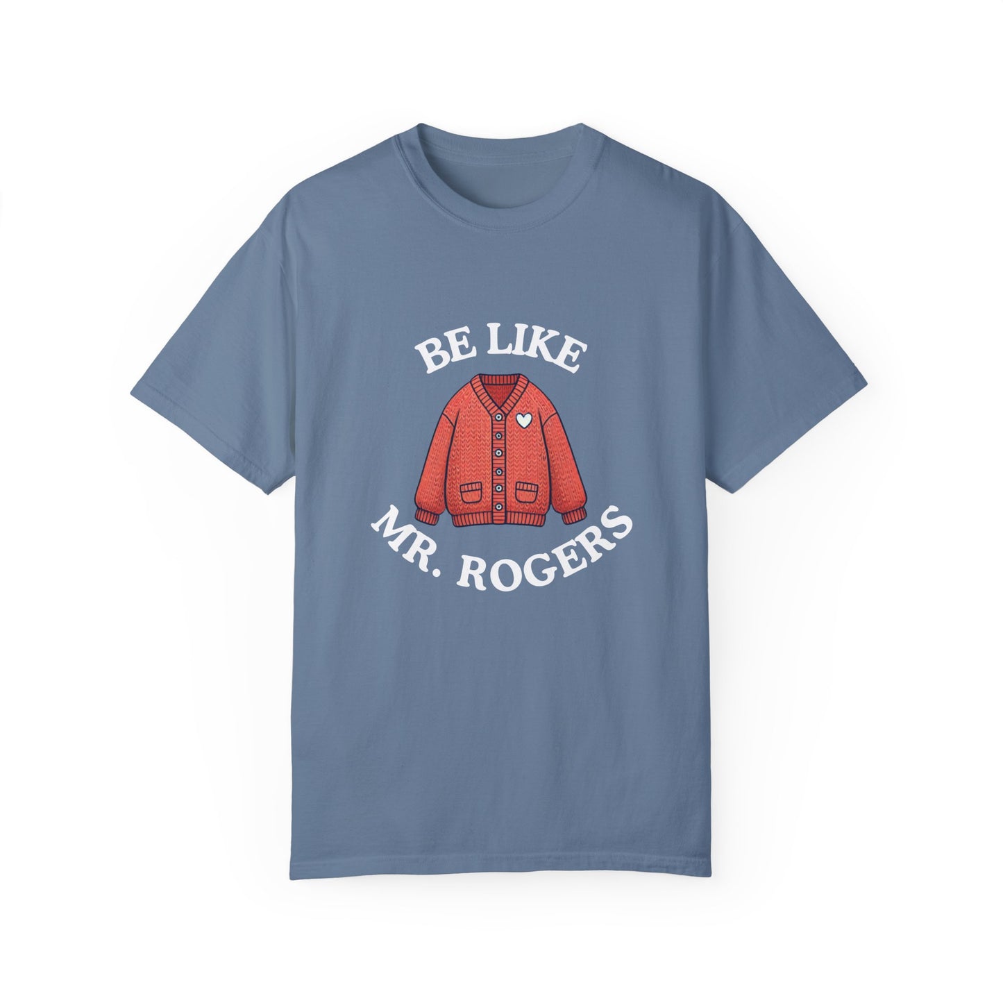 Be Like Mr. Rogers Garment-Dyed T-shirt