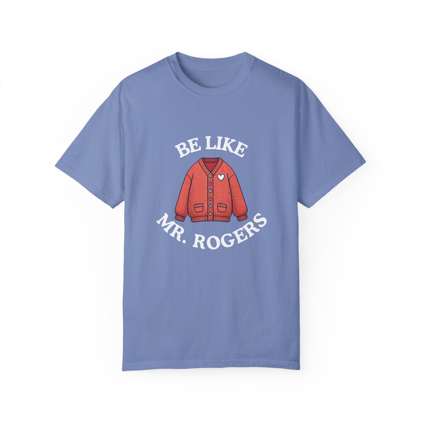Be Like Mr. Rogers Garment-Dyed T-shirt