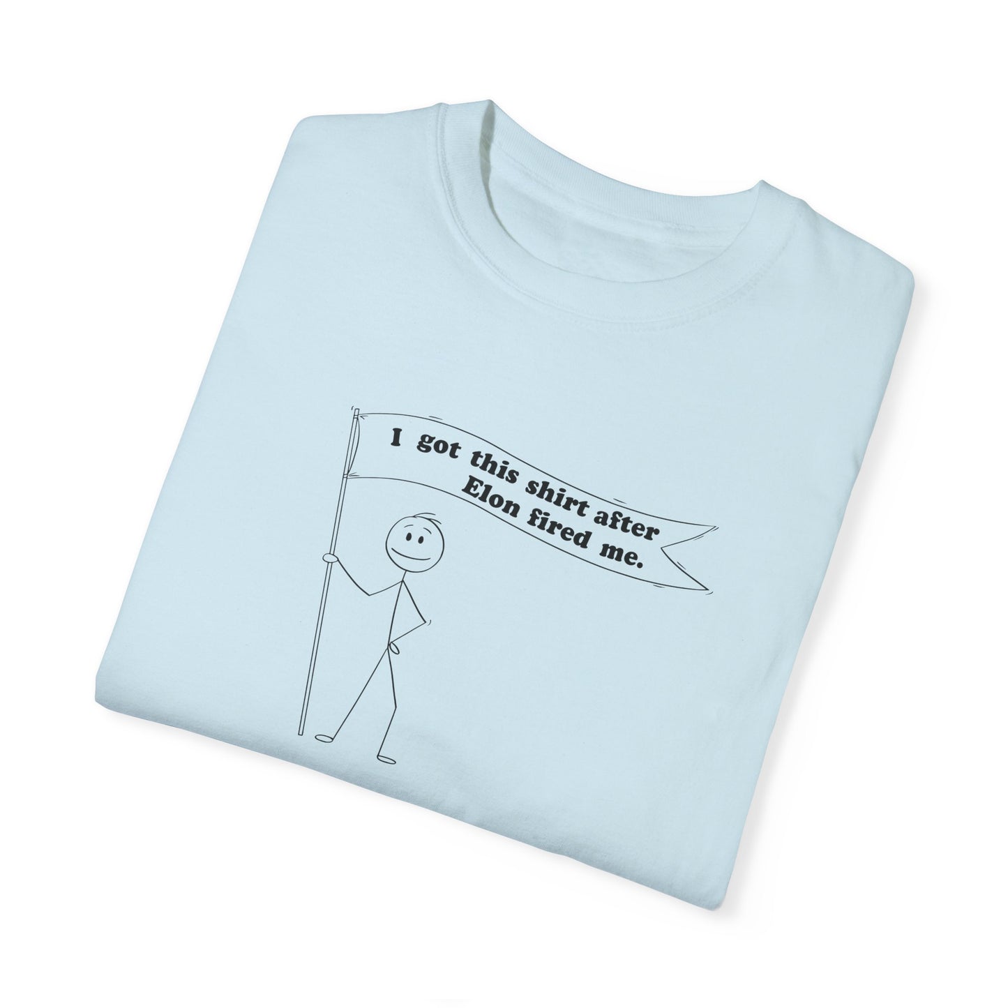" I got this shirt after Elon fired me" Garment-Dyed T-Shirt