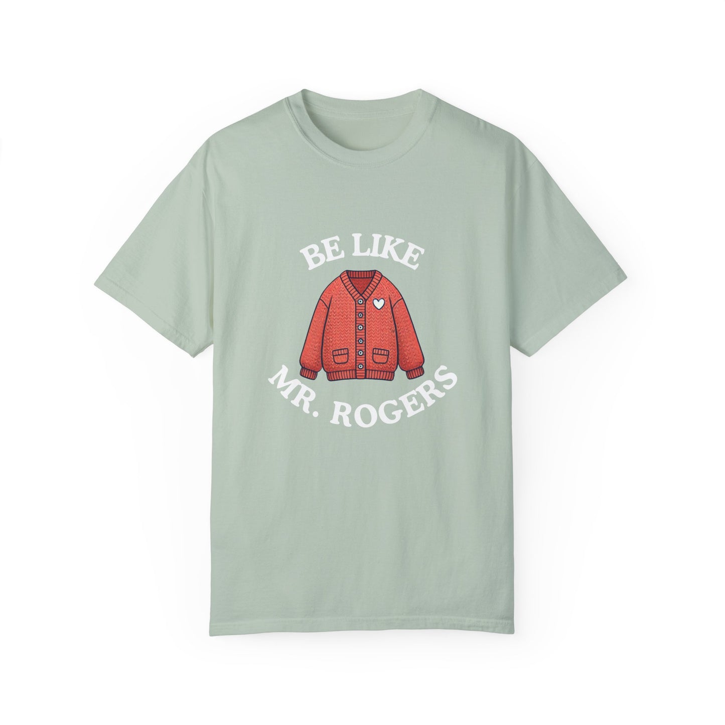 Be Like Mr. Rogers Garment-Dyed T-shirt