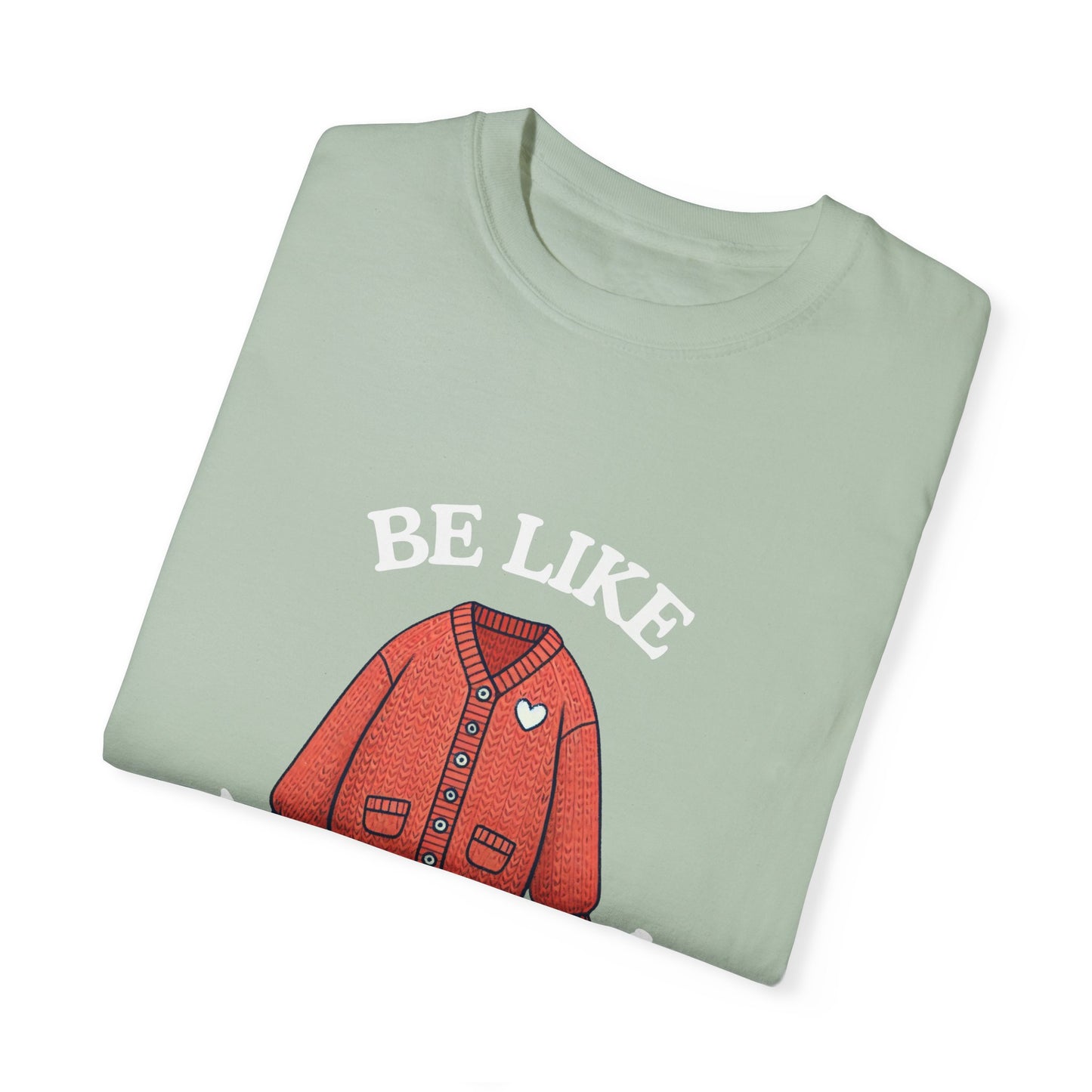Be Like Mr. Rogers Garment-Dyed T-shirt