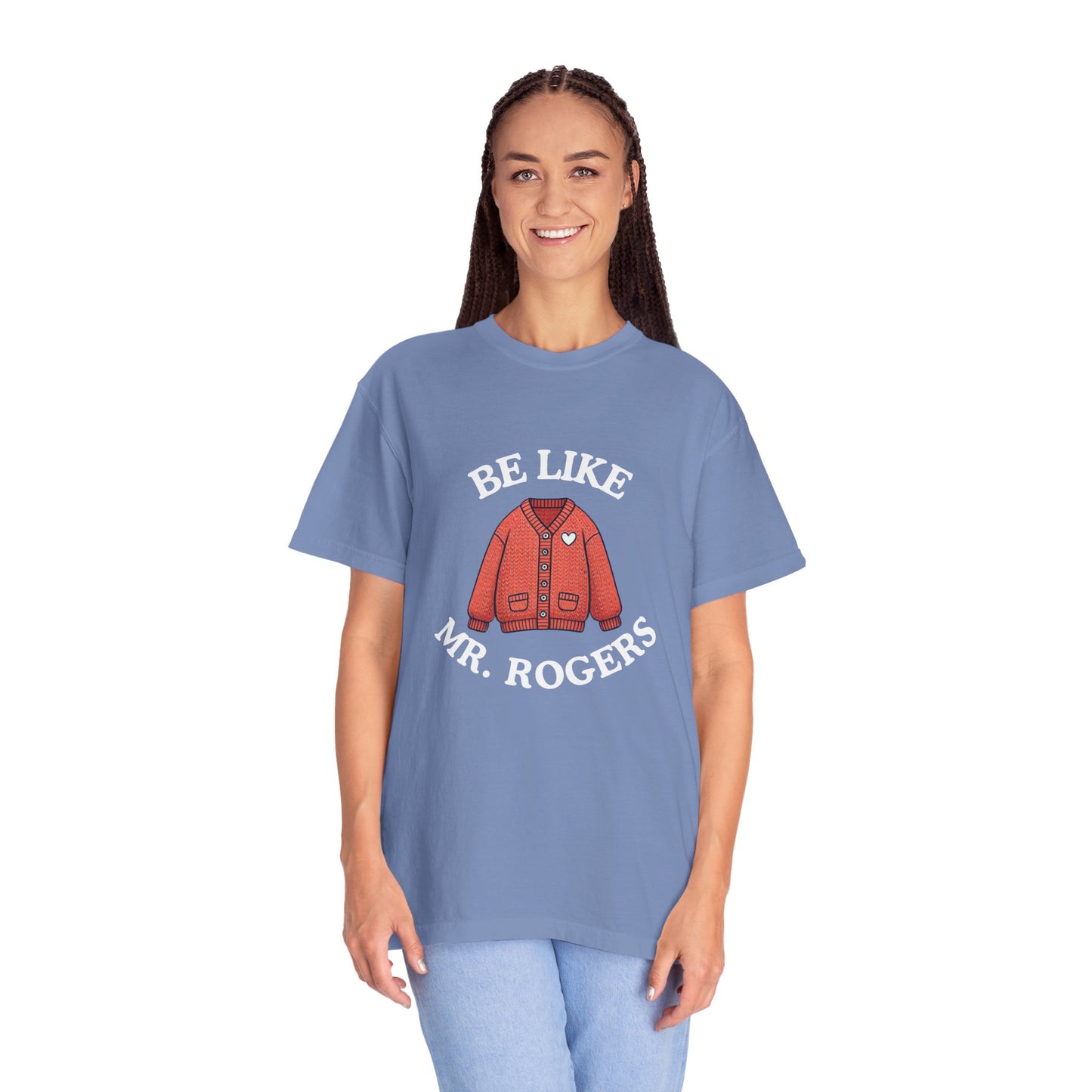 Be Like Mr. Rogers Garment-Dyed T-shirt