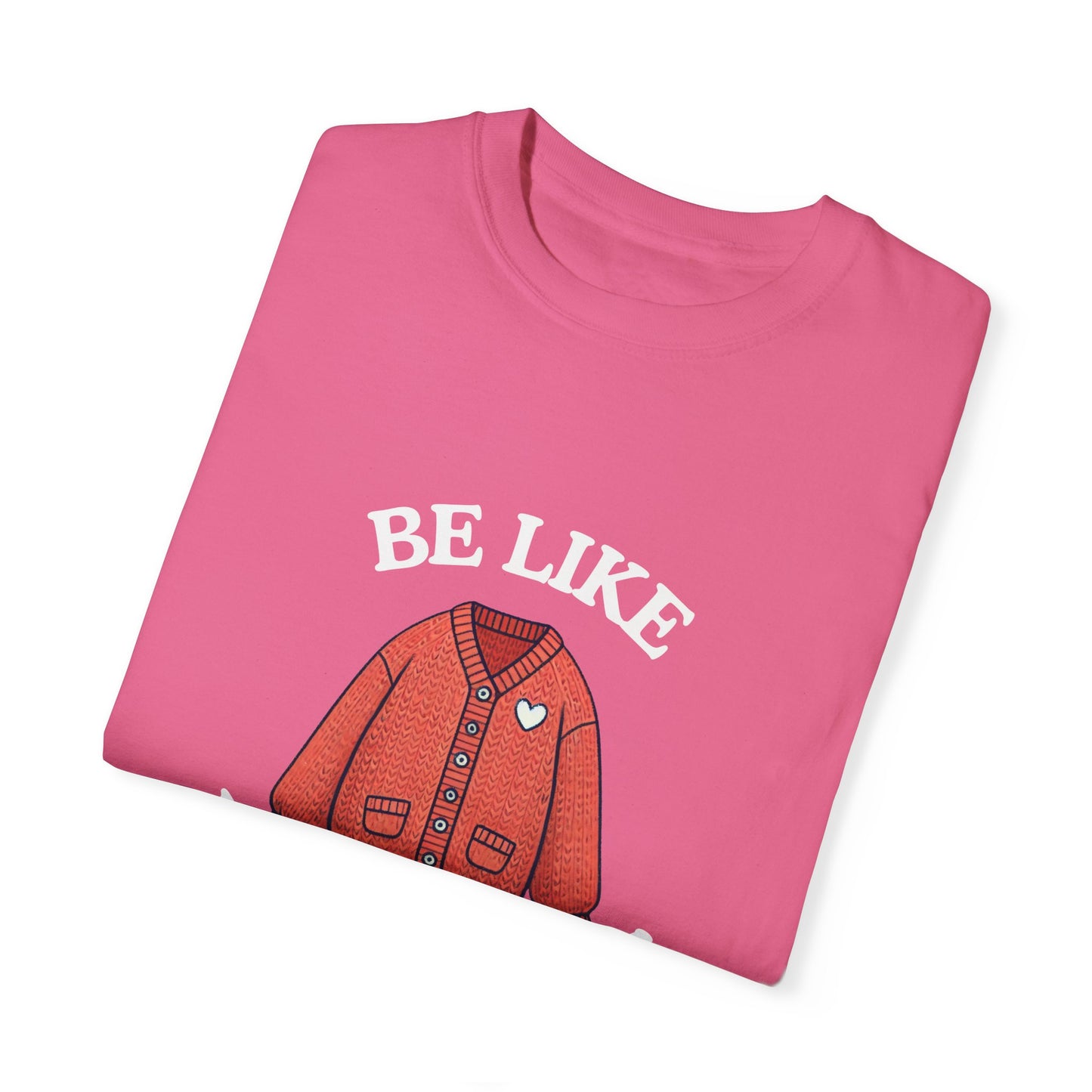 Be Like Mr. Rogers Garment-Dyed T-shirt