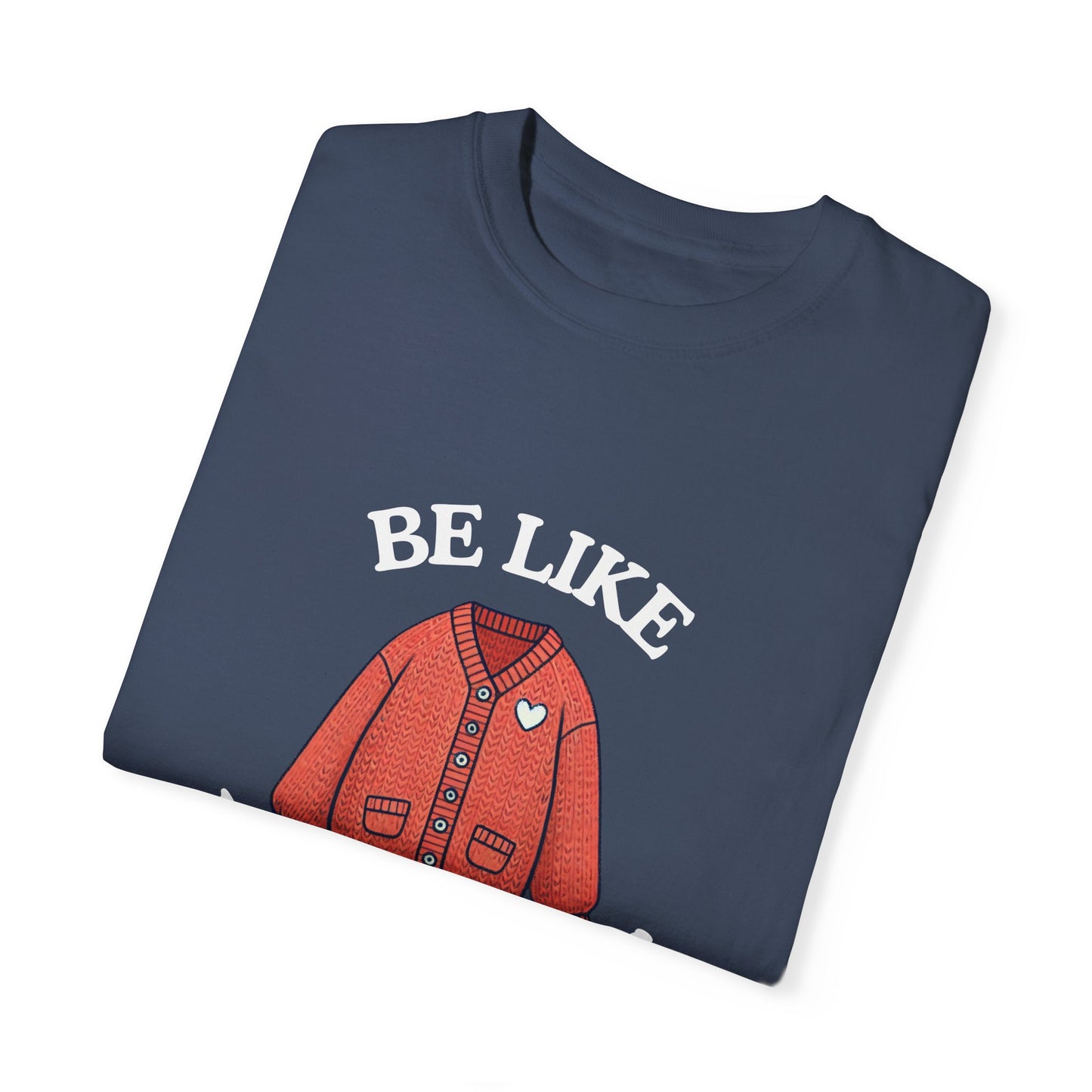 Be Like Mr. Rogers Garment-Dyed T-shirt