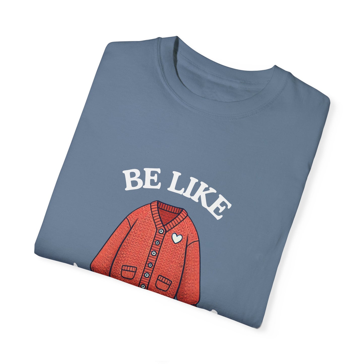 Be Like Mr. Rogers Garment-Dyed T-shirt