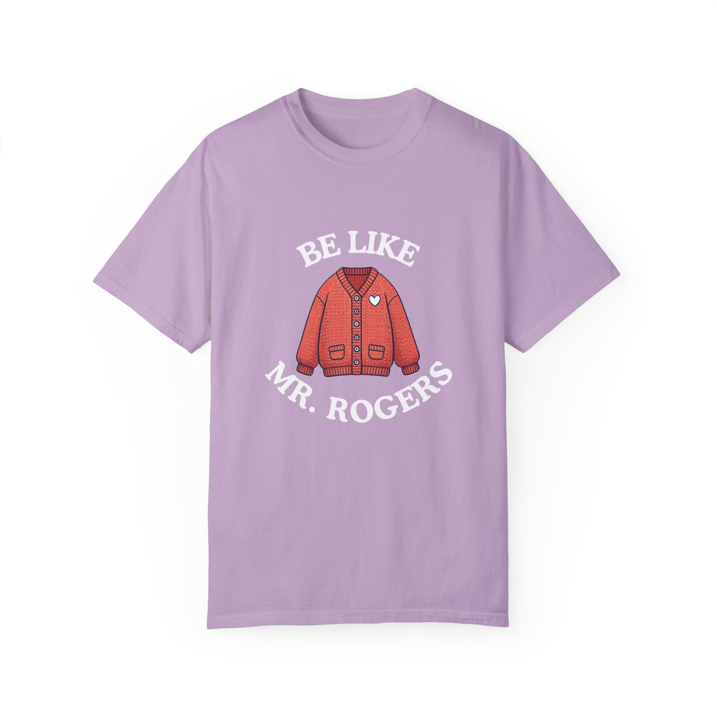 Be Like Mr. Rogers Garment-Dyed T-shirt