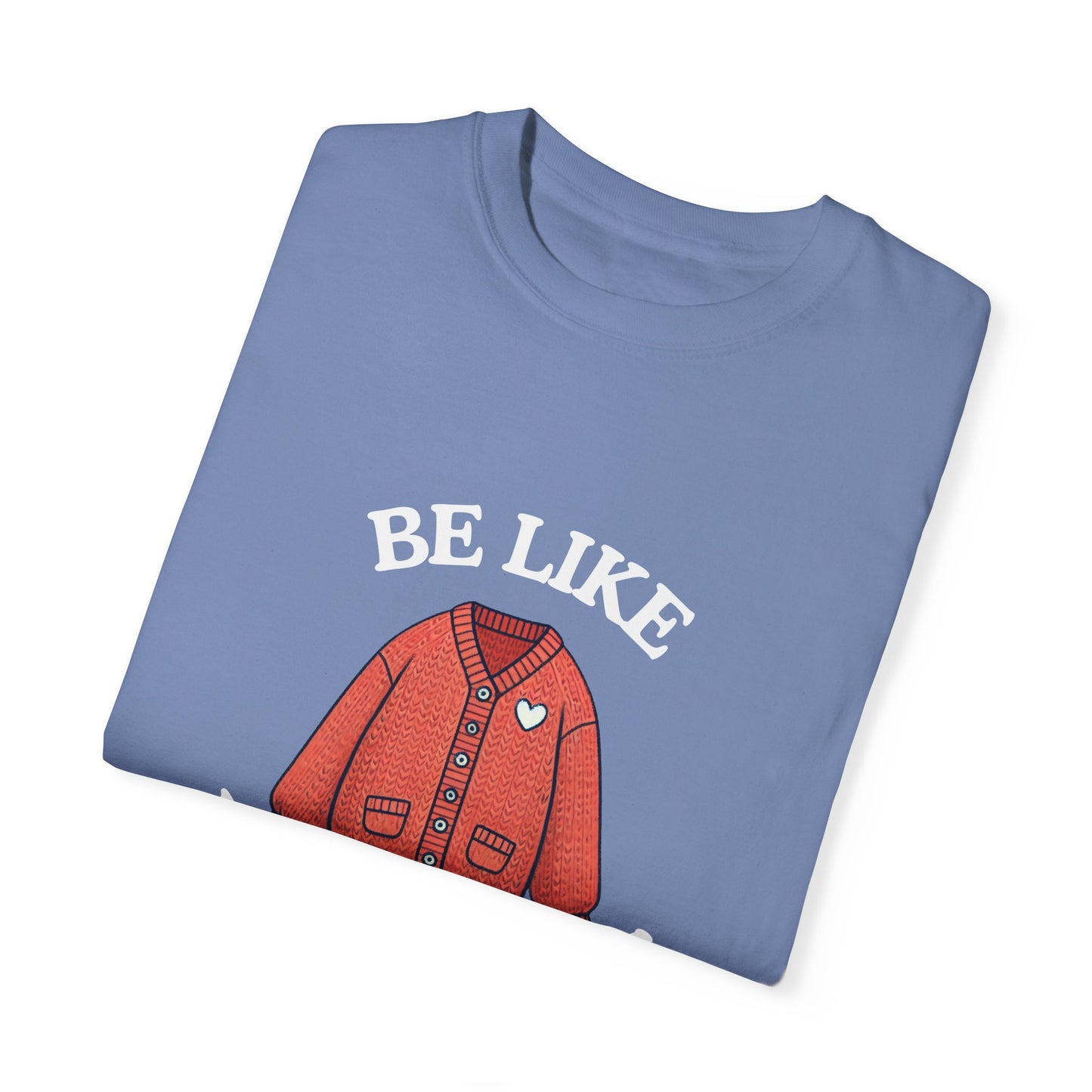 Be Like Mr. Rogers Garment-Dyed T-shirt