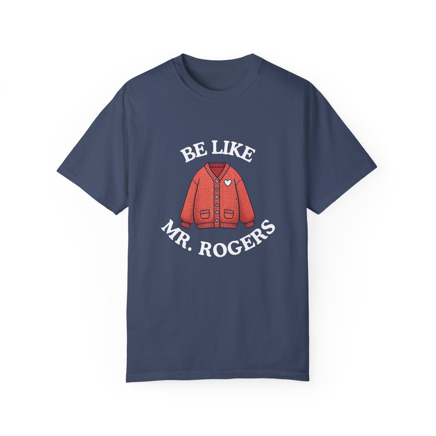 Be Like Mr. Rogers Garment-Dyed T-shirt