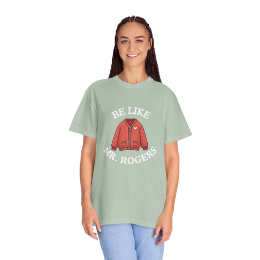 Be Like Mr. Rogers Garment-Dyed T-shirt